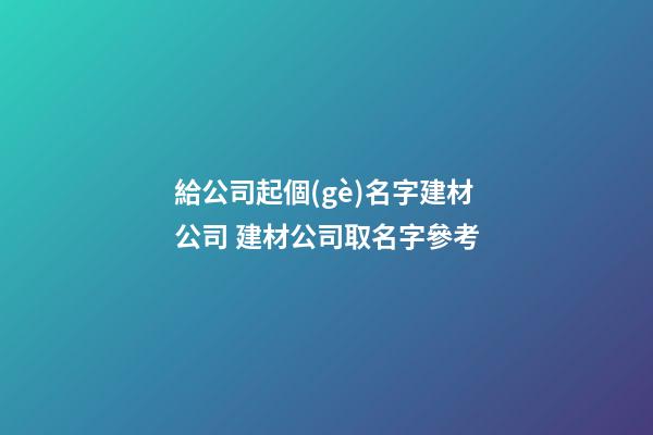給公司起個(gè)名字建材公司 建材公司取名字參考-第1張-公司起名-玄機(jī)派